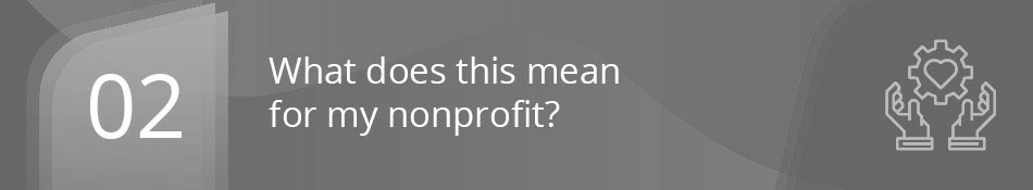 02. What does this mean for my nonprofit?